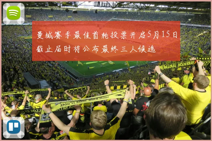曼城赛季最佳首轮投票开启5月15日截止届时将公布最终三人候选