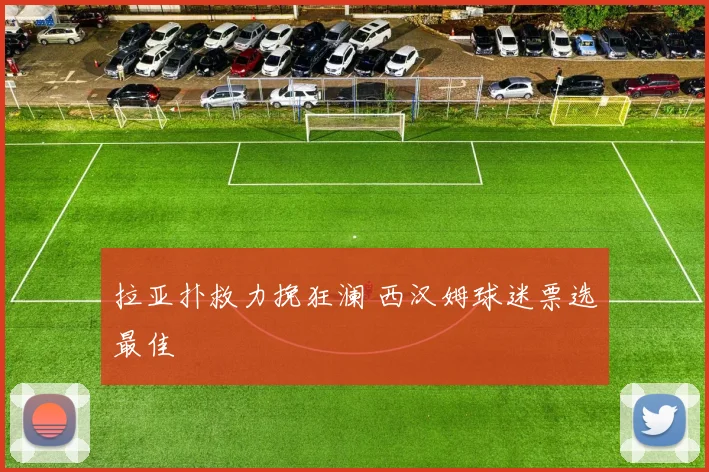 拉亚扑救力挽狂澜 西汉姆球迷票选最佳
