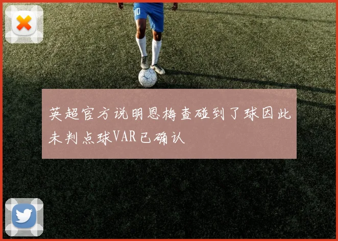 英超官方说明恩梅查碰到了球因此未判点球VAR已确认