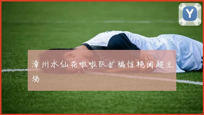 漳州水仙花啦啦队扩编惊艳闽超主场