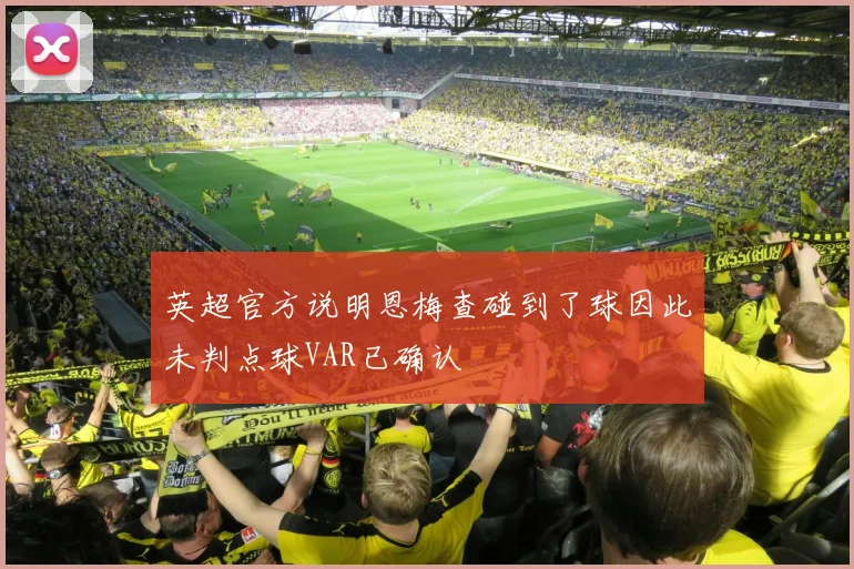 英超官方说明恩梅查碰到了球因此未判点球VAR已确认
