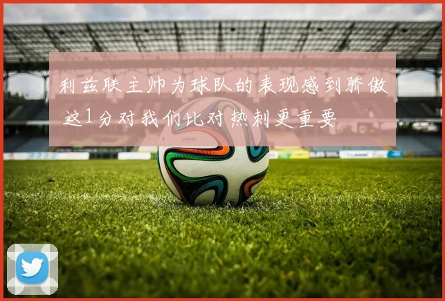 利兹联主帅为球队的表现感到骄傲 这1分对我们比对热刺更重要